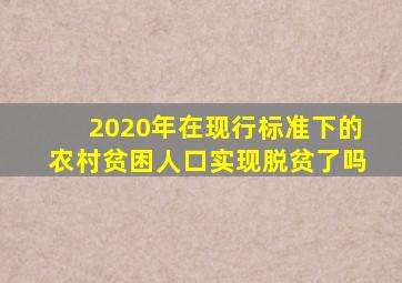 2020年在现行标准下的农村贫困人口实现脱贫了吗