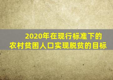 2020年在现行标准下的农村贫困人口实现脱贫的目标