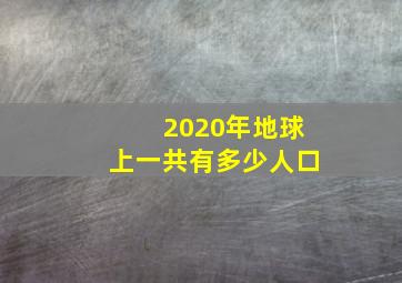 2020年地球上一共有多少人口