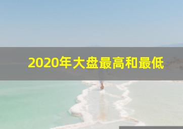 2020年大盘最高和最低