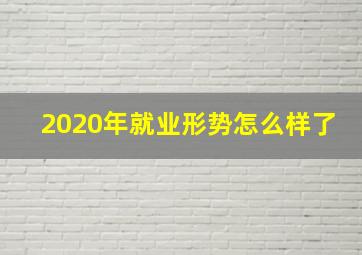 2020年就业形势怎么样了