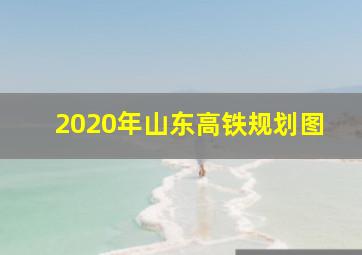 2020年山东高铁规划图