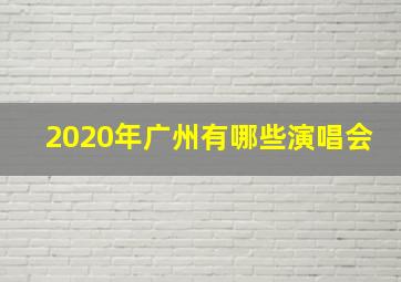 2020年广州有哪些演唱会