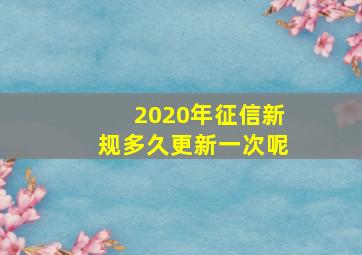 2020年征信新规多久更新一次呢