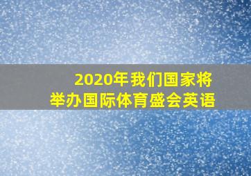 2020年我们国家将举办国际体育盛会英语