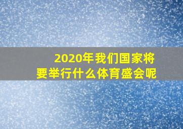 2020年我们国家将要举行什么体育盛会呢