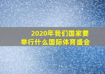 2020年我们国家要举行什么国际体育盛会