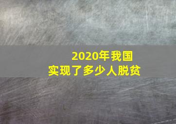 2020年我国实现了多少人脱贫