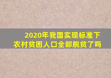 2020年我国实现标准下农村贫困人口全部脱贫了吗