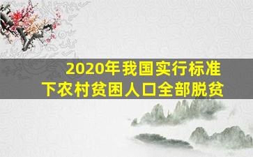 2020年我国实行标准下农村贫困人口全部脱贫