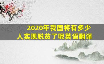 2020年我国将有多少人实现脱贫了呢英语翻译