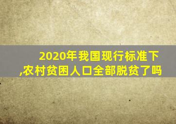 2020年我国现行标准下,农村贫困人口全部脱贫了吗