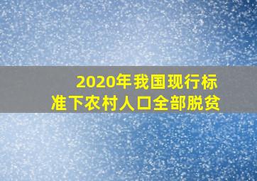 2020年我国现行标准下农村人口全部脱贫