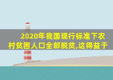 2020年我国现行标准下农村贫困人口全部脱贫,这得益于