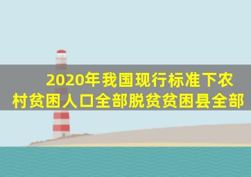 2020年我国现行标准下农村贫困人口全部脱贫贫困县全部