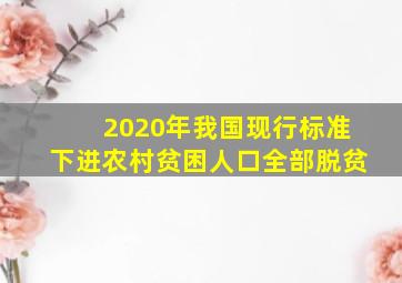 2020年我国现行标准下进农村贫困人口全部脱贫