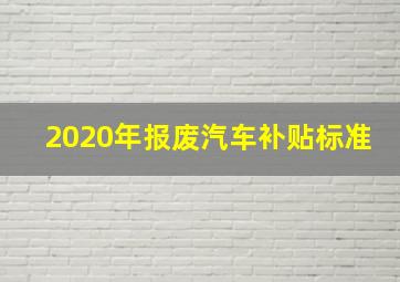 2020年报废汽车补贴标准