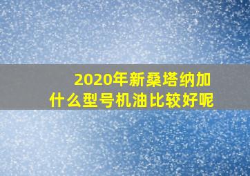 2020年新桑塔纳加什么型号机油比较好呢