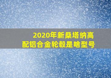 2020年新桑塔纳高配铝合金轮毂是啥型号