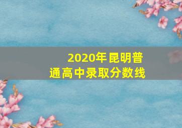 2020年昆明普通高中录取分数线