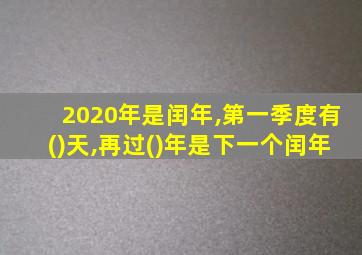 2020年是闰年,第一季度有()天,再过()年是下一个闰年