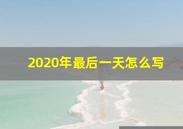 2020年最后一天怎么写