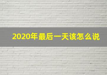 2020年最后一天该怎么说