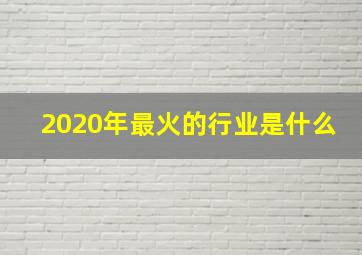 2020年最火的行业是什么