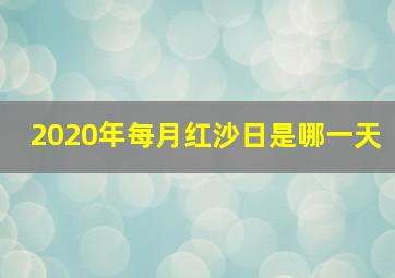 2020年每月红沙日是哪一天