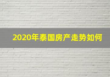 2020年泰国房产走势如何