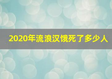 2020年流浪汉饿死了多少人