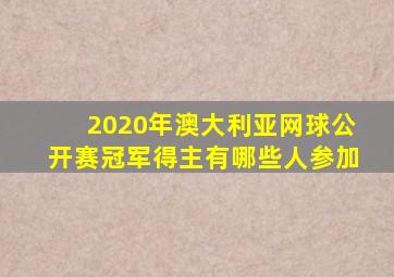 2020年澳大利亚网球公开赛冠军得主有哪些人参加