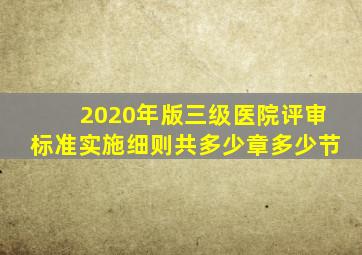 2020年版三级医院评审标准实施细则共多少章多少节