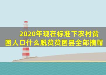 2020年现在标准下农村贫困人口什么脱贫贫困县全部摘帽