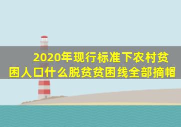 2020年现行标准下农村贫困人口什么脱贫贫困线全部摘帽