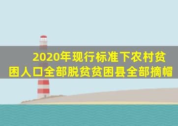 2020年现行标准下农村贫困人口全部脱贫贫困县全部摘帽