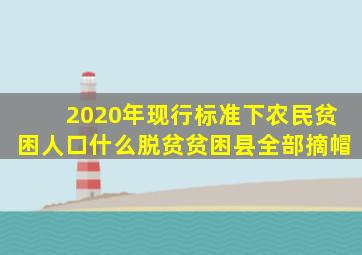 2020年现行标准下农民贫困人口什么脱贫贫困县全部摘帽