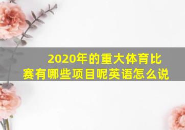 2020年的重大体育比赛有哪些项目呢英语怎么说