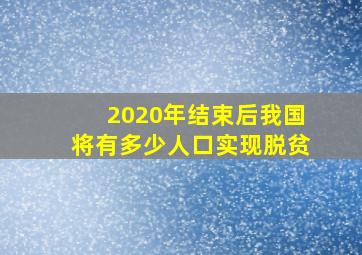 2020年结束后我国将有多少人口实现脱贫