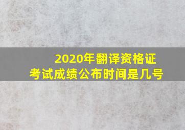 2020年翻译资格证考试成绩公布时间是几号