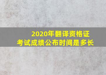 2020年翻译资格证考试成绩公布时间是多长