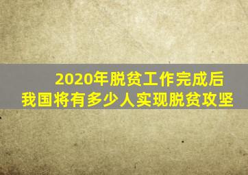 2020年脱贫工作完成后我国将有多少人实现脱贫攻坚