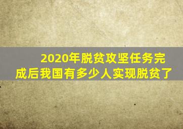 2020年脱贫攻坚任务完成后我国有多少人实现脱贫了