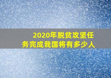 2020年脱贫攻坚任务完成我国将有多少人