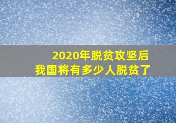 2020年脱贫攻坚后我国将有多少人脱贫了