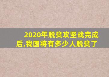 2020年脱贫攻坚战完成后,我国将有多少人脱贫了