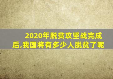 2020年脱贫攻坚战完成后,我国将有多少人脱贫了呢