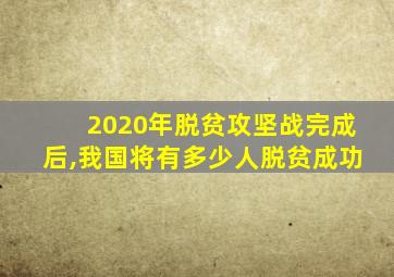 2020年脱贫攻坚战完成后,我国将有多少人脱贫成功