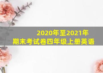 2020年至2021年期末考试卷四年级上册英语