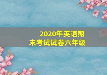 2020年英语期末考试试卷六年级